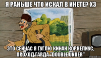 я раньше что искал в инете? хз это сейчас я гуглю кинан корнелиус, проход гарда "double under"
