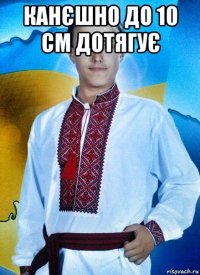 канєшно до 10 см дотягує 