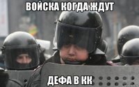 войска когда ждут дефа в кк
