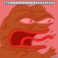 сложжжжжжжжжннннннноо 