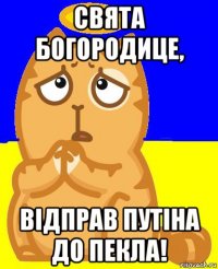 свята богородице, відправ путіна до пекла!