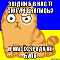 звідки б в нас ті снігурі взялись? в нас їх зроду не було