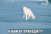  к нам вр приходит!!!