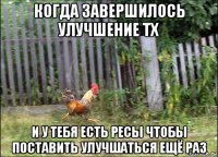 когда завершилось улучшение тх и у тебя есть ресы чтобы поставить улучшаться ещё раз