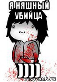 я няшный убийца ))))