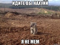 идите вы нахуйй я не мем