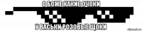 о боже какие очоки у васьки розовые щоки