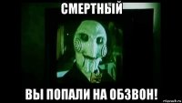 смертный вы попали на обзвон!