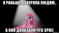 я раньше доверяла людям.. а они доказали что зря((