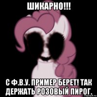 шикарно!!! с ф.в.у. пример берет! так держать розовый пирог.
