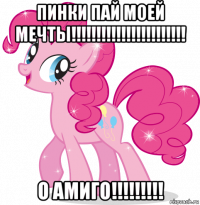 пинки пай моей мечты!!!!!!!!!!!!!!!!!!!!!!! о амиго!!!!!!!!!