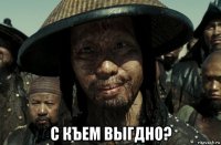  с къем выгдно?