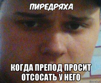  когда препод просит отсосать у него