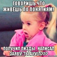 говоришь что живёшь по понятиям! получил пизды , написал заяву! ты ахуел???