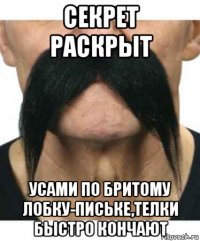 секрет раскрыт усами по бритому лобку-письке,телки быстро кончают
