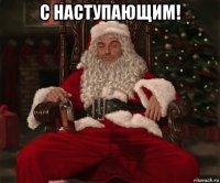 с наступающим! 