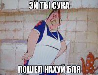 эй ты сука пошел нахуй бля