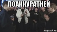 поаккуратней 