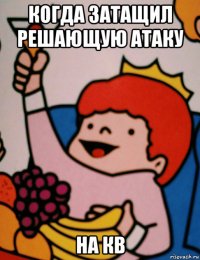 когда затащил решающую атаку на кв