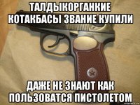 талдыкорганкие котакбасы звание купили даже не знают как пользоватся пистолетом