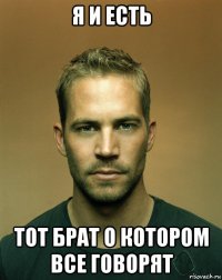 я и есть тот брат о котором все говорят