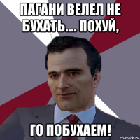 пагани велел не бухать.... похуй, го побухаем!