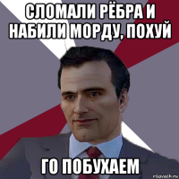 сломали рёбра и набили морду, похуй го побухаем