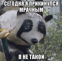 сегодня я прикинулся мрачным я не такой