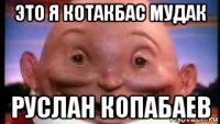 это я котакбас мудак руслан копабаев