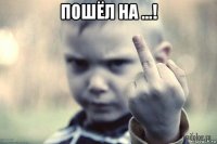 пошёл на ...! 