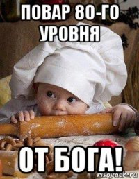 повар 80-го уровня от бога!