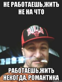 не работаешь,жить не на что работаешь,жить некогда, романтика
