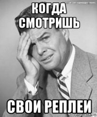 когда смотришь свои реплеи