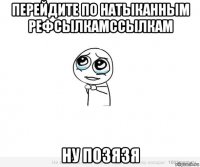 перейдите по натыканным рефсылкамссылкам ну позязя