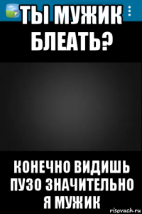 ты мужик блеать? конечно видишь пузо значительно я мужик