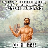 ибо нет другого имени под небом, данного человекам, которым надлежало бы нам спастись деяния 4:12