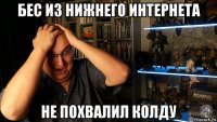 бес из нижнего интернета не похвалил колду