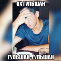 ох гульшан гульшан, гульшан