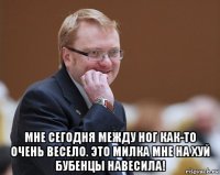  мне сегодня между ног как-то очень весело. это милка мне на хуй бубенцы навесила!