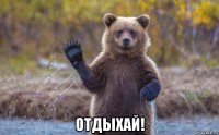  отдыхай!