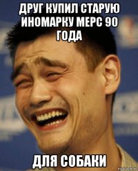 друг купил старую иномарку мерс 90 года для собаки