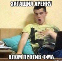 затащил аренку влом против фма