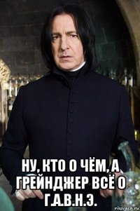  ну, кто о чём, а грейнджер всё о г.а.в.н.э.