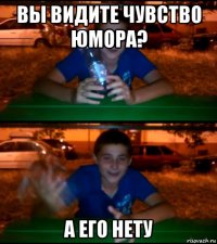 вы видите чувство юмора? а его нету