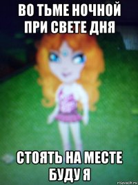 во тьме ночной при свете дня стоять на месте буду я