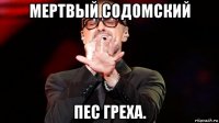 мертвый содомский пес греха.