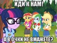 иди к нам! а в очки не вмажете?
