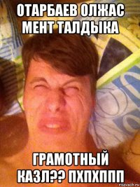 отарбаев олжас мент талдыка грамотный казл?? пхпхппп
