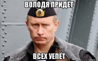 володя придёт всех уепёт