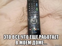 это все,что еще работает в моем доме...